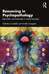 Valentina Cardella & Amelia Gangemi — Reasoning in Psychopathology; Rationality and Irrationality in Mental Disorders