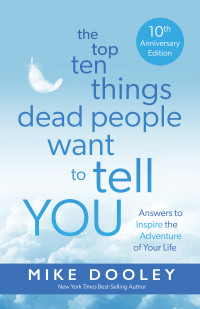 Mike Dooley — The Top Ten Things Dead People Want to Tell YOU: Answers to Inspire the Adventure of Your Life