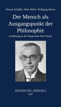 Werner Schüßler, Marc Röbel, Wolfgang Meiers — Der Mensch als Ausgangspunkt der Philosophie - Einführung in die Hauptwerke Peter Wusts