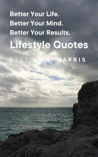 Destiny S. Harris — Better Your Life. Better Your Mind. Better Your Results. Lifestyle Quotes.