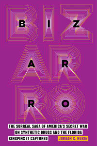 Jordan S. Rubin — Bizarro: The Surreal Saga of America's Secret War on Synthetic Drugs and the Florida Kingpins It Captured