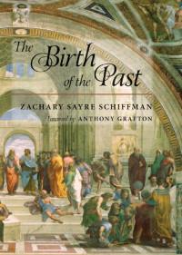 Zachary Sayre Schiffman foreword by Anthony Grafton — The Birth of the Past