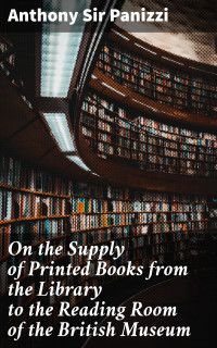 Anthony Sir Panizzi — On the Supply of Printed Books from the Library to the Reading Room of the British Museum