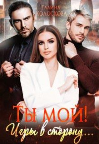 Галина Колоскова — Ты мой! Игры в сторону...