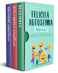 Chiara Marchitelli — FELICITÀ E AUTOSTIMA 3 libri in 1: Sviluppare Resilienza, Intelligenza Emotiva e Abitudini Positive. Una guida per migliorare sé stessi (Benessere e Crescita Personale) (Italian Edition)