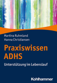 Martina Ruhmland & Hanna Christiansen — Praxiswissen ADHS: Unterstützung im Lebenslauf