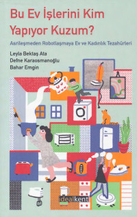 Bahar Emgin, N. Defne Karaosmanoğlu, Leyla Bektaş Ata — Bu Ev İşlerini Kim Yapıyor Kuzum? Asrileşmeden Robotlaşmaya Ev ve Kadınlık