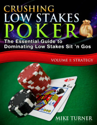 Mike Turner — Crushing Low Stakes Poker: The Essential Guide to Dominating Low Stakes Sit ’n Gos, Volume 1: Strategy
