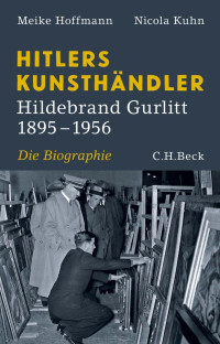 Hoffmann, Meike; Kuhn, Nicola — Hitlers Kunsthändler: Hildebrand Gurlitt 1895–1956