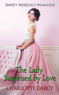 Charlotte Darcy — The Lady Surprised By Love (Sweet Regency Romance 26)