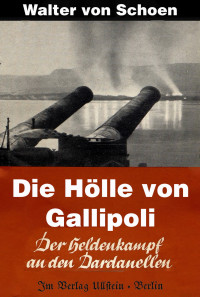 Schön, Walter von — Die Hölle von Gallipoli · Der Heldenkampf um die Dardanellen