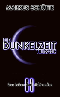 Markus Schütte [Schütte, Markus] — Die Dunkelzeit Trilogie - Band 2: Das Leben darf nicht enden (German Edition)