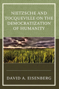 David A. Eisenberg; — Nietzsche and Tocqueville on the Democratization of Humanity