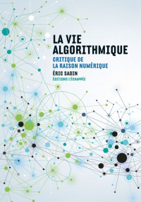 Eric Sadin — La vie algorithmique : Critique de la raison numérique