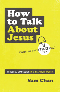 Sam Chan; — How to Talk About Jesus (Without Being That Guy)