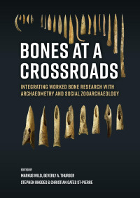 Edited by Markus Wild, Beverly A. Thurber, Stephen Rhodes & Christian Gates St-Pierre; — Bones at a Crossroads. Integrating Worked Bone Research with Archaeometry and Social Zooarchaeology