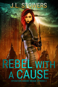 J. L. Stowers — Rebel with a Cause: Operation Ardent Redux: Episode 2 (A Space Opera Adventure)