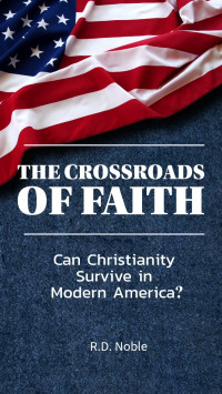 Noble, R.D. — The Crossroads of Faith: Can Christianity Survive in Modern America?