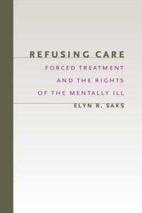 Saks, Elyn R.(Author) — Refusing Care : Forced Treatment and the Rights of the Mentally Ill