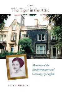 Edith Milton — The Tiger in the Attic: Memories in the Kindertransport and Growing Up English