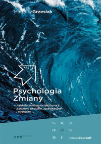 Mateusz Grzesiak — Psychologia zmiany. Najskuteczniejsze narzędzia pracy z ludzkimi emocjami, zachowaniami i myśleniem