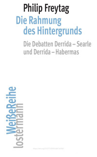 Philip Freytag — Die Rahmung des Hintergrunds. Die Debatten Derrida-Searle und Derrida-Habermas