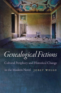 Jobst Welge — Genealogical Fictions: Cultural Periphery and Historical Change in the Modern Novel