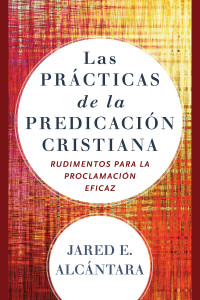 Alcntara, Jared E.; — Las prcticas de la predicacin cristiana