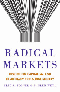 Posner, Eric A.; Weyl, E. Glen; — Radical Markets