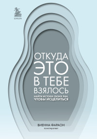 Виенна Фараон — Откуда это в тебе взялось. Найти истоки своих ран, чтобы исцелиться