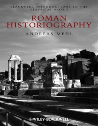 Andreas Mehl — Roman Historiography: An Introduction to its Basic Aspects and Development (Blackwell Introductions to the Classical World)