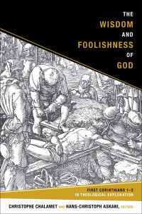 Chalamet, Christophe, Askani, Hans-Christoph — The Wisdom and Foolishness of God: First Corinthians 1-2 in Theological Exploration