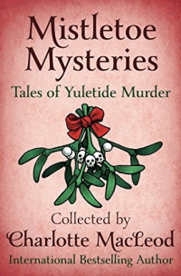 Charlotte MacLeod [MacLeod, Charlotte] — Mistletoe Mysteries: Tales of Yuletide Murder