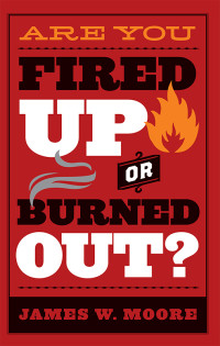 James W. Moore; — Are You Fired Up or Burned Out?