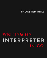 Ball, Thorsten — Writing An Interpreter In Go