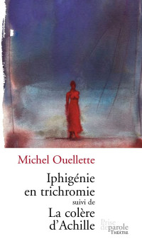 Michel Ouellette [Ouellette, Michel] — Iphigénie en trichromie - La colère d'Achille