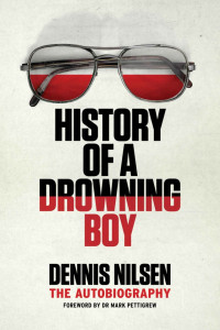 Dennis Nilsen & Dr Mark Pettigrew — History of a Drowning Boy: The Autobiography