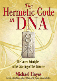 Michael Hayes — The Hermetic Code in DNA: The Sacred Principles in the Ordering of the Universe