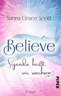 Sarina Grace Scott — BELIEVE - Siyanda heißt, wir wachsen (Danny & Kayleen 1): Roman (German Edition)