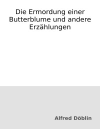 Alfred Döblin — Die Ermordung einer Butterblume und andere Erzählungen