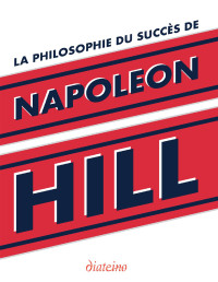 Napoleon Hill — La Philosophie du succès de Napoleon Hill