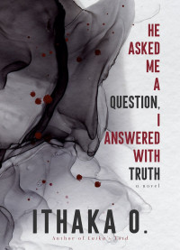 Ithaka O. — He Asked Me a Question, I Answered with Truth: a novel