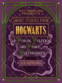 J.K. Rowling — Short Stories from Hogwarts of Power, Politics and Pesky Poltergeists