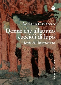 Adriana Cavarero — Donne che allattano cuccioli di lupo (Icone dell'Ipermaterno)