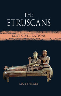 Lucy Shipley — The Etruscans: Lost Civilizations