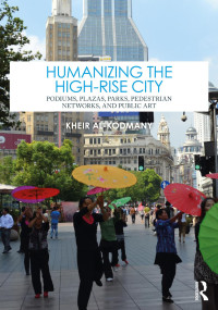 Kheir Al-Kodmany — Humanizing the High-Rise City; Podiums, Plazas, Parks, Pedestrian Networks, and Public Art