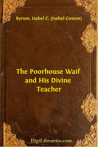 Isabel C. Byrum — The Poorhouse Waif and His Divine Teacher