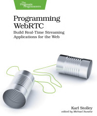 Karl Stolley — Programming WebRTC: Build Real-Time Streaming Applications for the Web