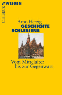 Herzig, Arno — Geschichte Schlesiens: Vom Mittelalter bis zur Gegenwart