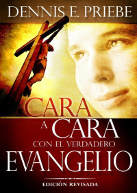 Dennis E. Priebe — Cara A Cara Con El Verdadero Evangelio